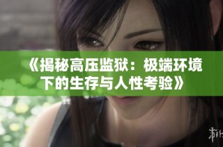 《揭秘高压监狱：极端环境下的生存与人性考验》