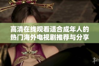 高清在线观看适合成年人的热门海外电视剧推荐与分享