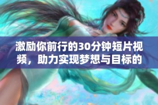 激励你前行的30分钟短片视频，助力实现梦想与目标的完美选择