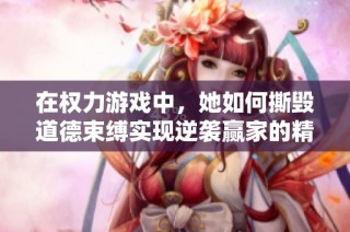 在权力游戏中，她如何撕毁道德束缚实现逆袭赢家的精彩故事