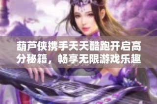 葫芦侠携手天天酷跑开启高分秘籍，畅享无限游戏乐趣秘籍分享