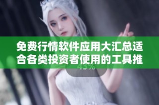 免费行情软件应用大汇总适合各类投资者使用的工具推荐
