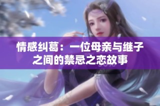 情感纠葛：一位母亲与继子之间的禁忌之恋故事
