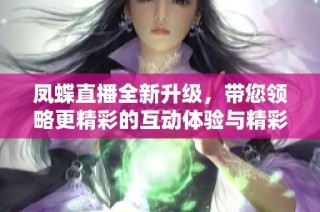 凤蝶直播全新升级，带您领略更精彩的互动体验与精彩内容分享