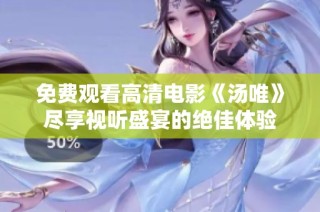 免费观看高清电影《汤唯》尽享视听盛宴的绝佳体验