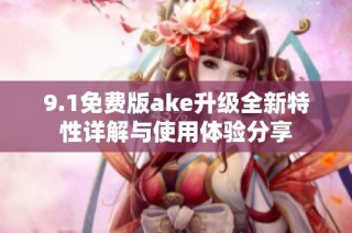 9.1免费版ake升级全新特性详解与使用体验分享
