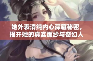 她外表清纯内心深藏秘密，揭开她的真实面纱与奇幻人生