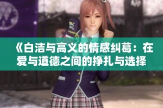 《白洁与高义的情感纠葛：在爱与道德之间的挣扎与选择》