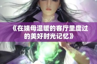 《在姨母温暖的客厅里度过的美好时光记忆》