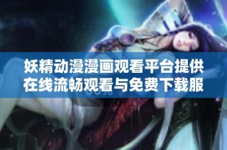 妖精动漫漫画观看平台提供在线流畅观看与免费下载服务