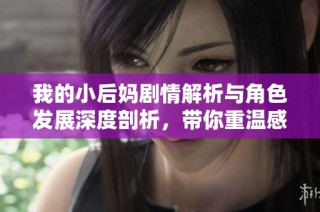 我的小后妈剧情解析与角色发展深度剖析，带你重温感人故事