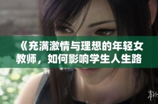 《充满激情与理想的年轻女教师，如何影响学生人生路》