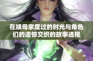 在姨母家度过的时光与角色们的遗憾交织的故事透视