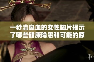 一秒流鼻血的女性胸片揭示了哪些健康隐患和可能的原因