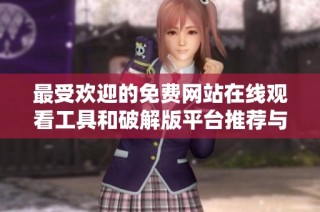 最受欢迎的免费网站在线观看工具和破解版平台推荐与介绍
