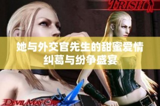 她与外交官先生的甜蜜爱情纠葛与纷争盛宴