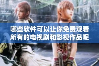 哪些软件可以让你免费观看所有的电视剧和影视作品呢