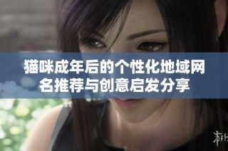 猫咪成年后的个性化地域网名推荐与创意启发分享