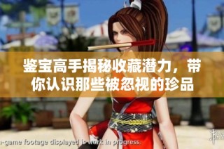 鉴宝高手揭秘收藏潜力，带你认识那些被忽视的珍品