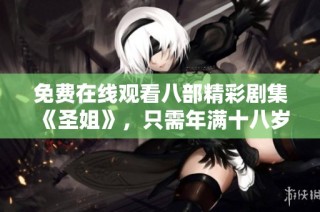 免费在线观看八部精彩剧集《圣姐》，只需年满十八岁即可观看