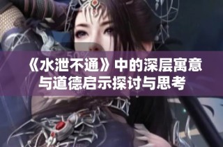 《水泄不通》中的深层寓意与道德启示探讨与思考