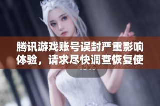 腾讯游戏账号误封严重影响体验，请求尽快调查恢复使用权限