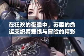 在狂欢的夜晚中，苏柔的命运交织着爱恨与冒险的精彩故事