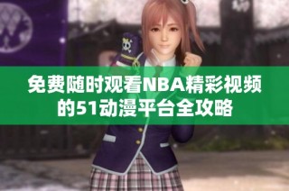 免费随时观看NBA精彩视频的51动漫平台全攻略