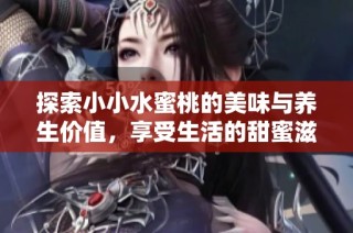 探索小小水蜜桃的美味与养生价值，享受生活的甜蜜滋味