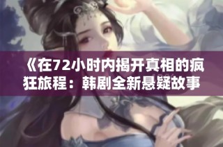 《在72小时内揭开真相的疯狂旅程：韩剧全新悬疑故事》