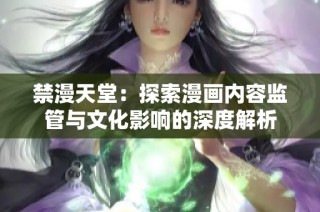 禁漫天堂：探索漫画内容监管与文化影响的深度解析