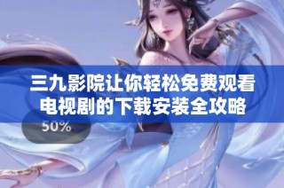 三九影院让你轻松免费观看电视剧的下载安装全攻略