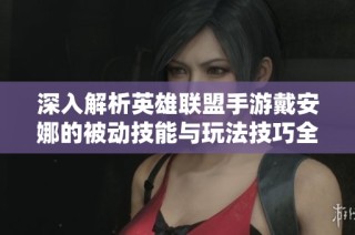 深入解析英雄联盟手游戴安娜的被动技能与玩法技巧全面指南