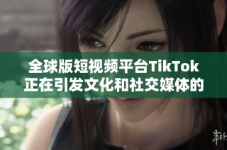 全球版短视频平台TikTok正在引发文化和社交媒体的新潮流