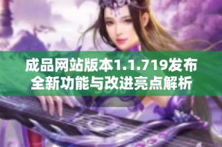 成品网站版本1.1.719发布全新功能与改进亮点解析