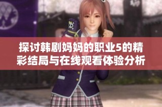 探讨韩剧妈妈的职业5的精彩结局与在线观看体验分析