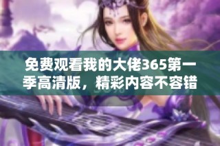 免费观看我的大佬365第一季高清版，精彩内容不容错过