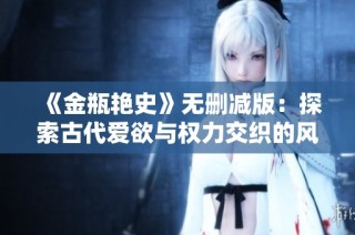 《金瓶艳史》无删减版：探索古代爱欲与权力交织的风云传奇