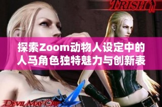 探索Zoom动物人设定中的人马角色独特魅力与创新表现