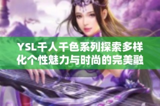 YSL千人千色系列探索多样化个性魅力与时尚的完美融合