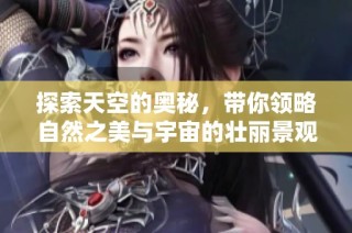 探索天空的奥秘，带你领略自然之美与宇宙的壮丽景观