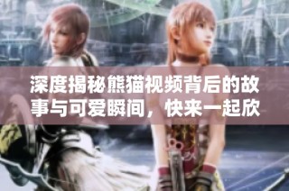 深度揭秘熊猫视频背后的故事与可爱瞬间，快来一起欣赏吧！