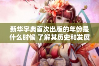 新华字典首次出版的年份是什么时候 了解其历史和发展背景