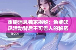 重磅消息独家揭秘：免费吃瓜活动背后不可告人的秘密大曝光