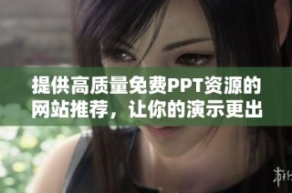 提供高质量免费PPT资源的网站推荐，让你的演示更出色