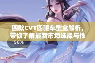 四款CVT四驱车型全解析，带你了解最新市场选择与性能表现