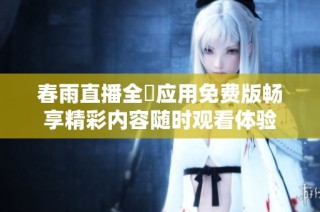 春雨直播全婐应用免费版畅享精彩内容随时观看体验