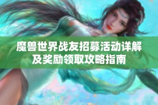 魔兽世界战友招募活动详解及奖励领取攻略指南