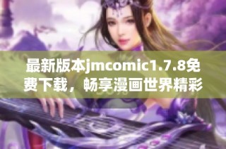 最新版本jmcomic1.7.8免费下载，畅享漫画世界精彩无限