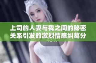 上司的人妻与我之间的秘密关系引发的激烈情感纠葛分析